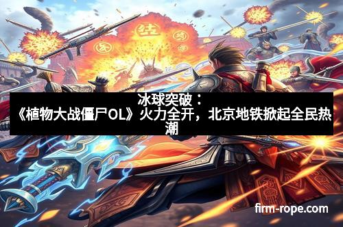 冰球突破：《植物大战僵尸OL》火力全开，北京地铁掀起全民热潮