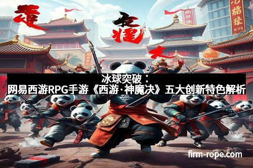 冰球突破：网易西游RPG手游《西游·神魔决》五大创新特色解析